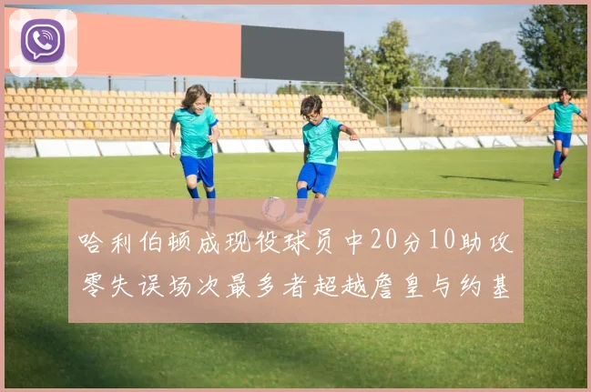 哈利伯顿成现役球员中20分10助攻零失误场次最多者超越詹皇与约基奇
