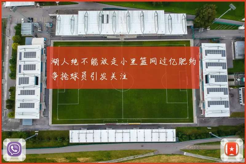 湖人绝不能放走小里篮网过亿肥约争抢球员引发关注