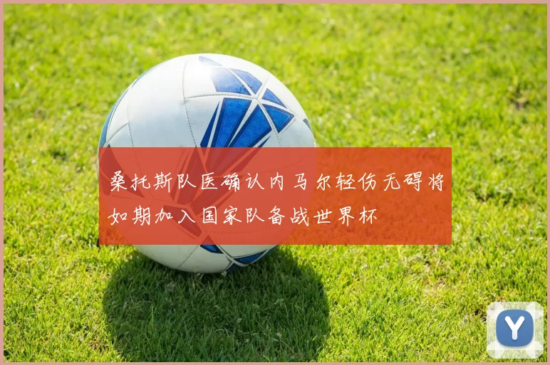 桑托斯队医确认内马尔轻伤无碍将如期加入国家队备战世界杯