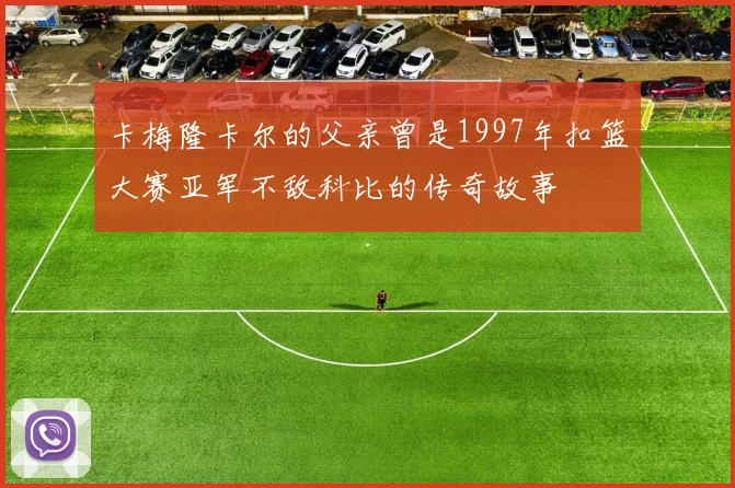 卡梅隆卡尔的父亲曾是1997年扣篮大赛亚军不敌科比的传奇故事