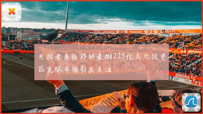 开拓者老板邓顿豪掷225亿美元投资匹克球市场引发关注