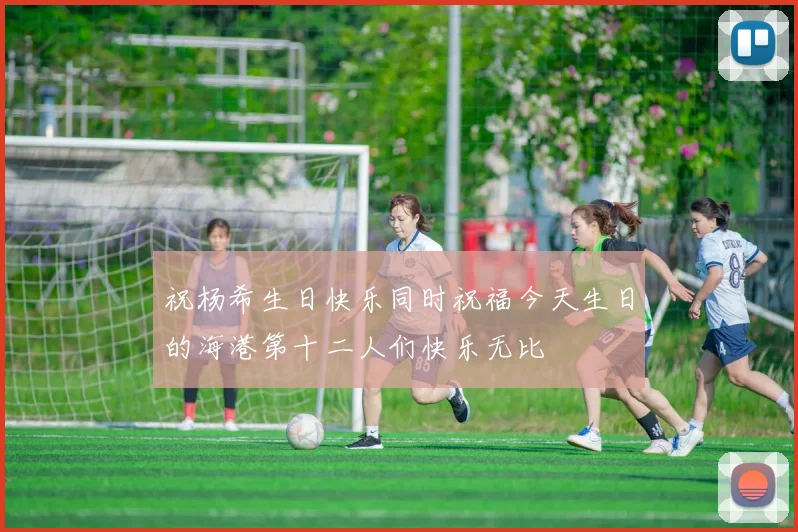 祝杨希生日快乐同时祝福今天生日的海港第十二人们快乐无比