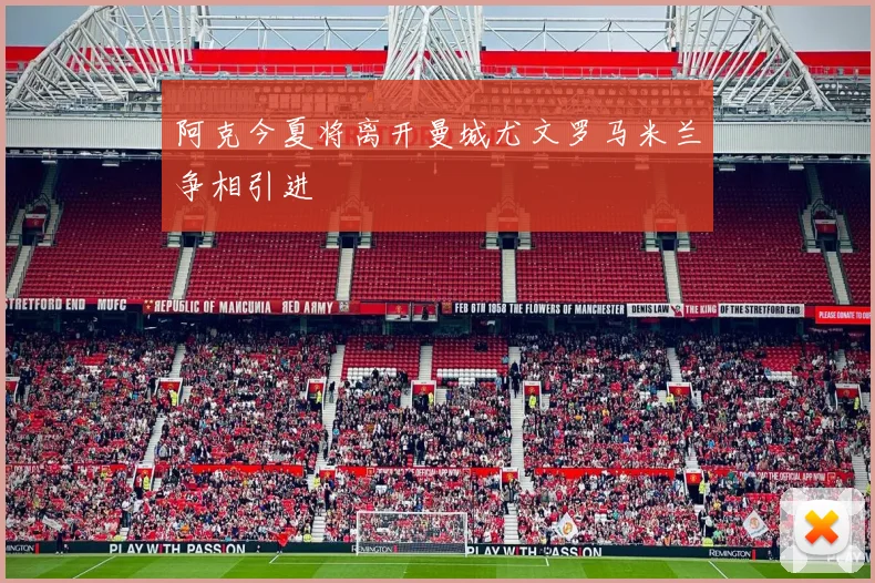 阿克今夏将离开曼城尤文罗马米兰争相引进