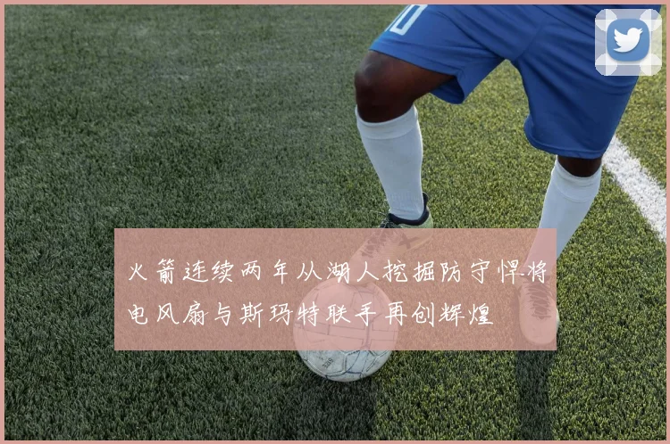 火箭连续两年从湖人挖掘防守悍将电风扇与斯玛特联手再创辉煌