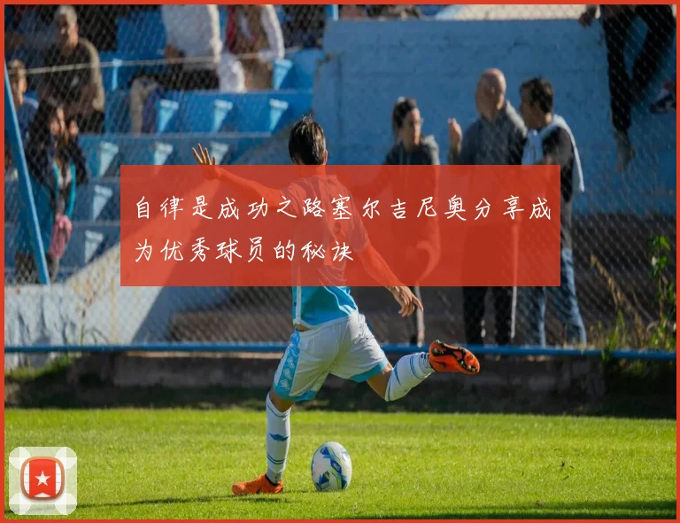 自律是成功之路塞尔吉尼奥分享成为优秀球员的秘诀