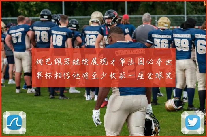 姆巴佩若继续展现才华法国必夺世界杯相信他将至少收获一座金球奖