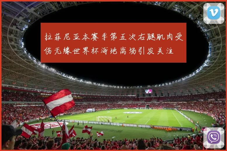 拉菲尼亚本赛季第五次右腿肌肉受伤无缘世界杯海地离场引发关注