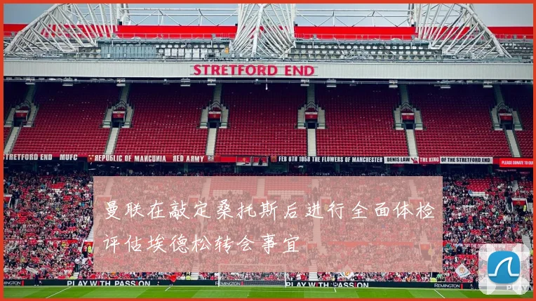 曼联在敲定桑托斯后进行全面体检评估埃德松转会事宜