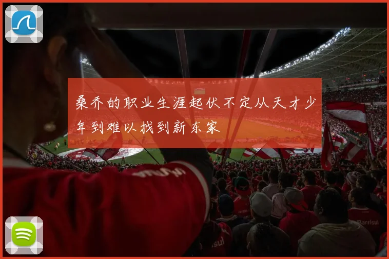 桑乔的职业生涯起伏不定从天才少年到难以找到新东家