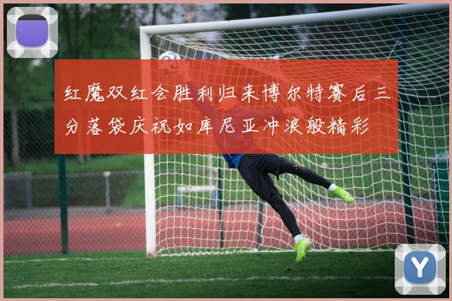 红魔双红会胜利归来博尔特赛后三分落袋庆祝如库尼亚冲浪般精彩