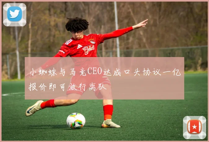 小蜘蛛与马竞CEO达成口头协议一亿报价即可放行离队